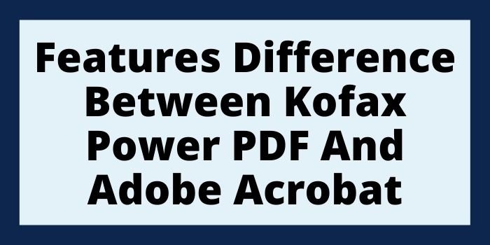 Feature Difference Between KOFAX Power PDF & Adobe Acrobat